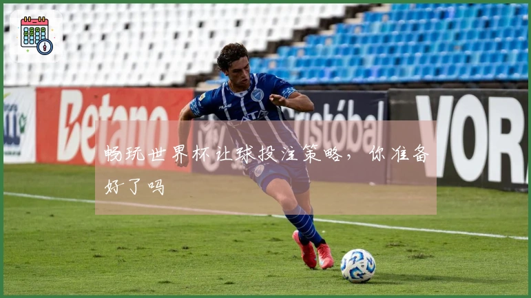 畅玩世界杯让球投注策略，你准备好了吗