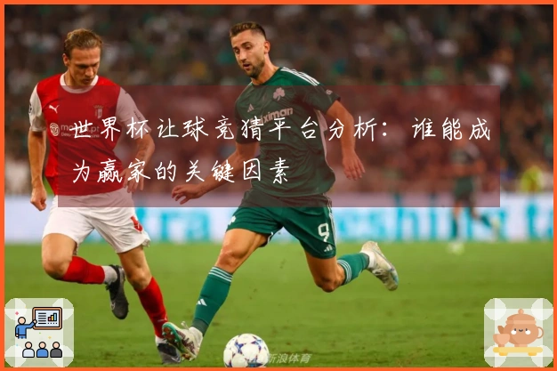 世界杯让球竞猜平台分析：谁能成为赢家的关键因素