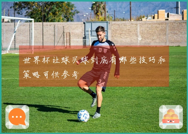 世界杯让球买球到底有哪些技巧和策略可供参考