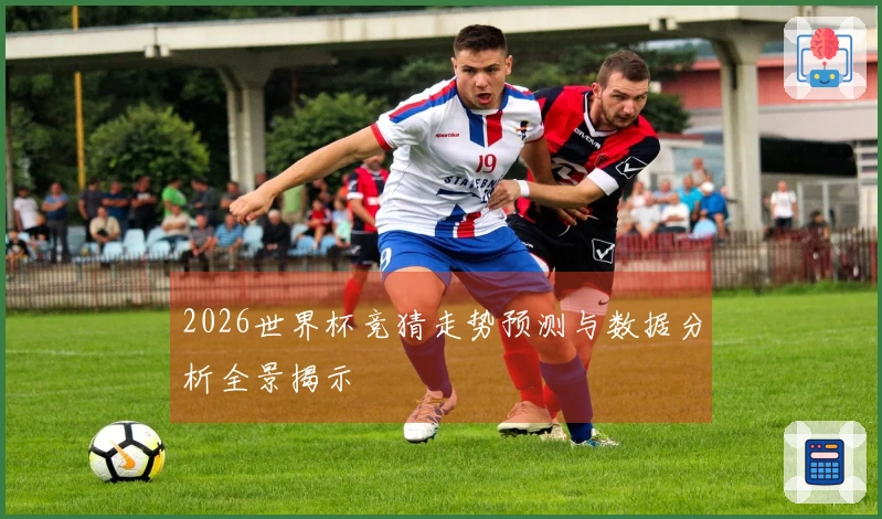 2026世界杯竞猜走势预测与数据分析全景揭示