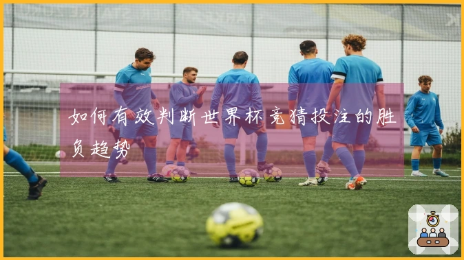 如何有效判断世界杯竞猜投注的胜负趋势