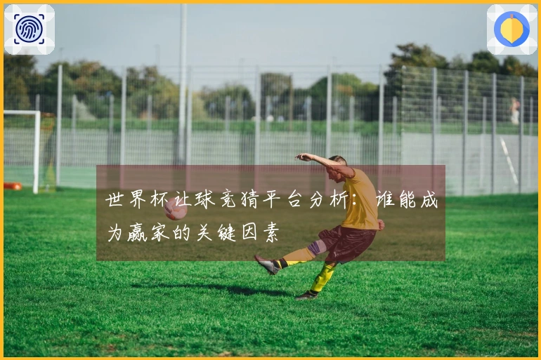 世界杯让球竞猜平台分析：谁能成为赢家的关键因素