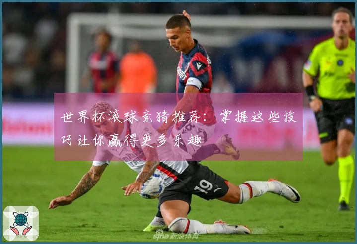 世界杯滚球竞猜推荐：掌握这些技巧让你赢得更多乐趣