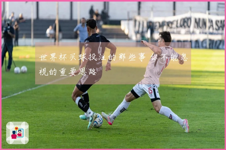 世界杯买球投注的那些事 你不能忽视的重要思路