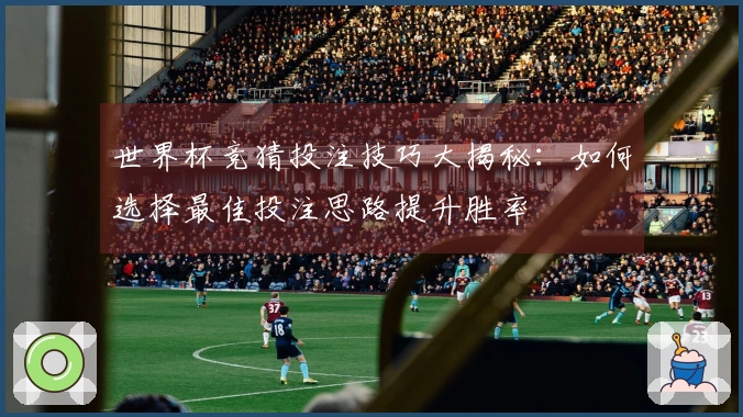 世界杯竞猜投注技巧大揭秘：如何选择最佳投注思路提升胜率