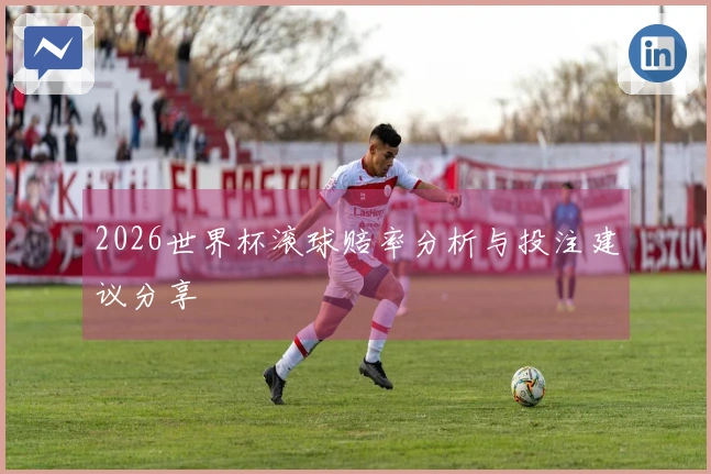 2026世界杯滚球赔率分析与投注建议分享