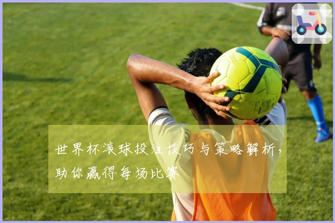 世界杯滚球投注技巧与策略解析，助你赢得每场比赛