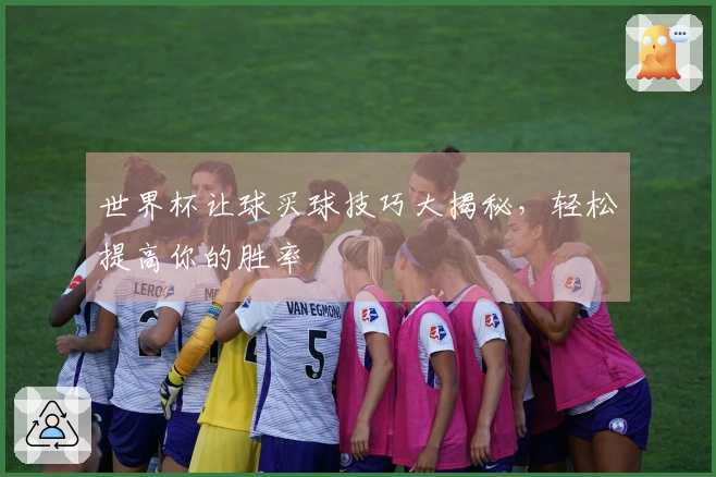 世界杯让球买球技巧大揭秘，轻松提高你的胜率