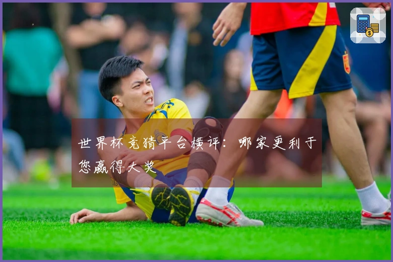 世界杯竞猜平台横评：哪家更利于您赢得大奖