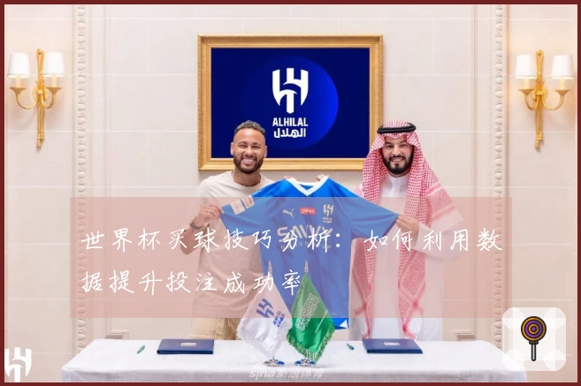 世界杯买球技巧分析：如何利用数据提升投注成功率
