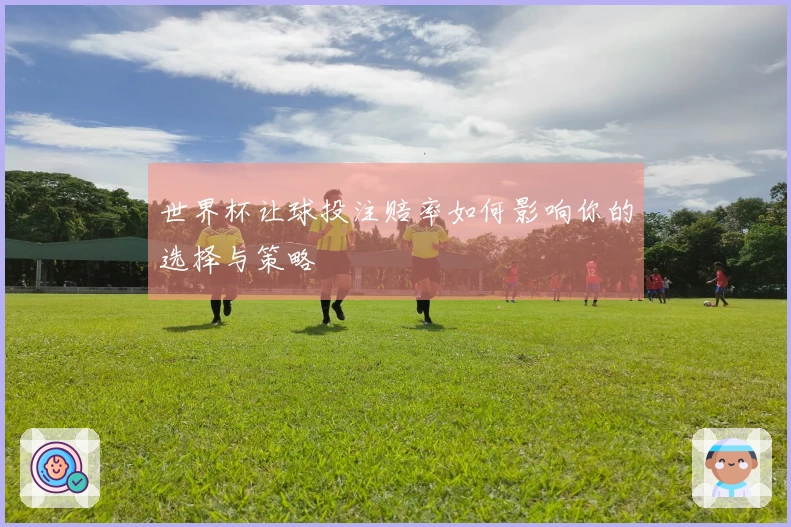 世界杯让球投注赔率如何影响你的选择与策略