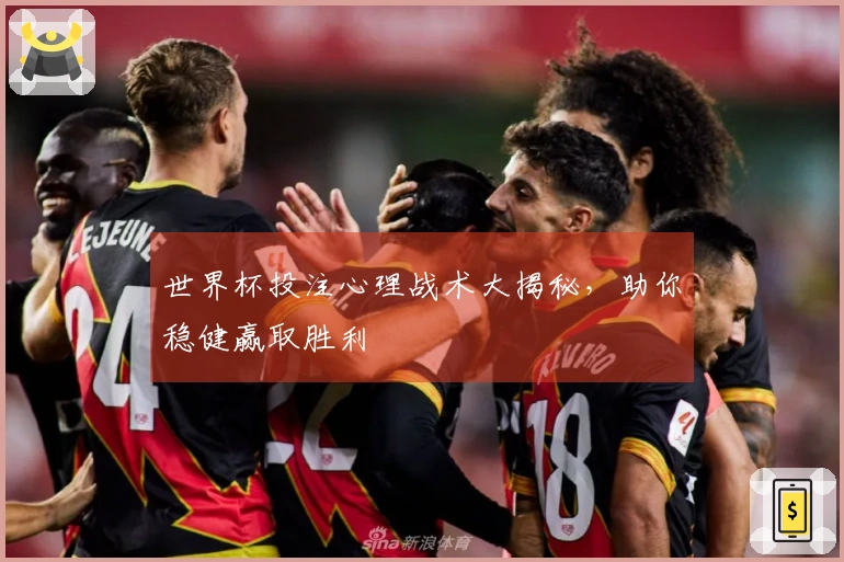 世界杯投注心理战术大揭秘，助你稳健赢取胜利